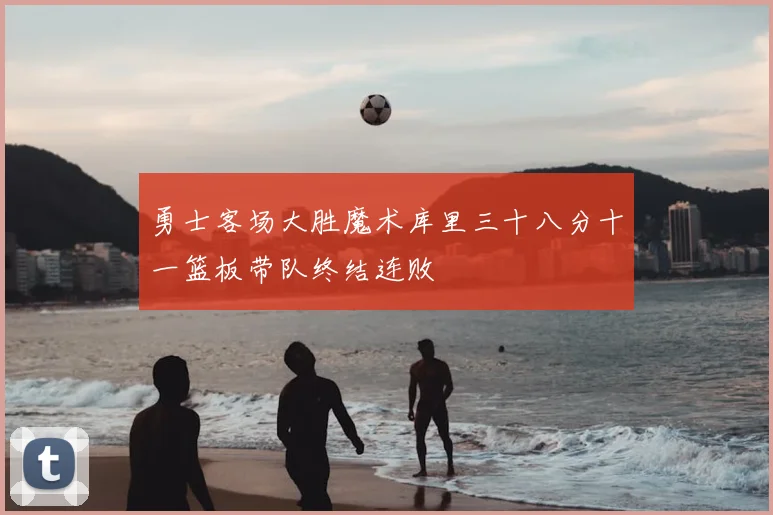勇士客场大胜魔术库里三十八分十一篮板带队终结连败