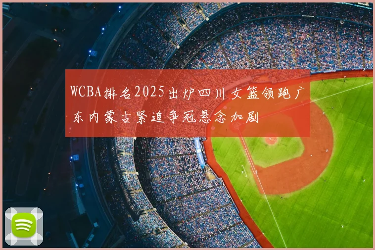 WCBA排名2025出炉四川女篮领跑广东内蒙古紧追争冠悬念加剧