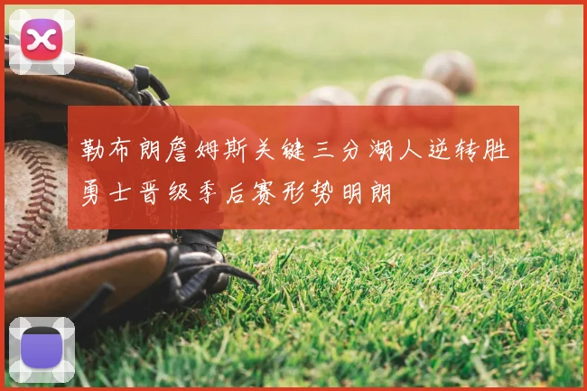 勒布朗詹姆斯关键三分湖人逆转胜勇士晋级季后赛形势明朗