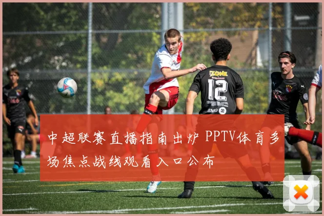 中超联赛直播指南出炉 PPTV体育多场焦点战线观看入口公布