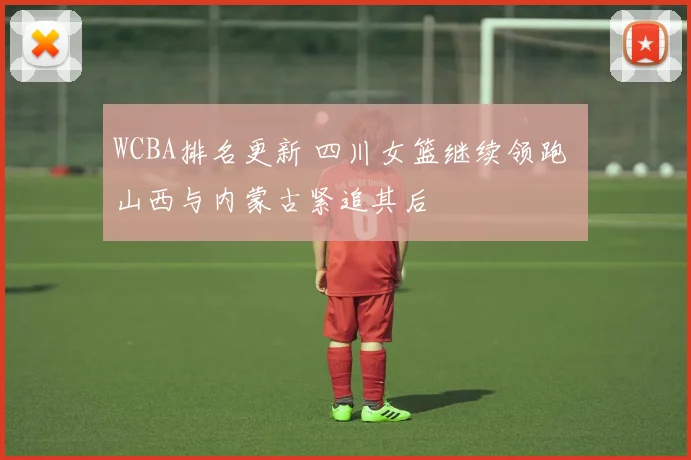 WCBA排名更新 四川女篮继续领跑 山西与内蒙古紧追其后