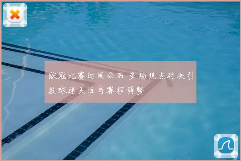 欧冠比赛时间公布 多场焦点对决引发球迷关注与赛程调整