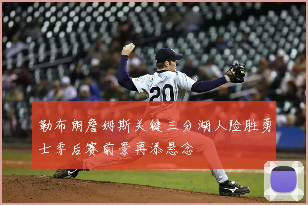 勒布朗詹姆斯关键三分湖人险胜勇士季后赛前景再添悬念