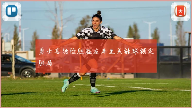 勇士客场险胜猛龙库里关键球锁定胜局