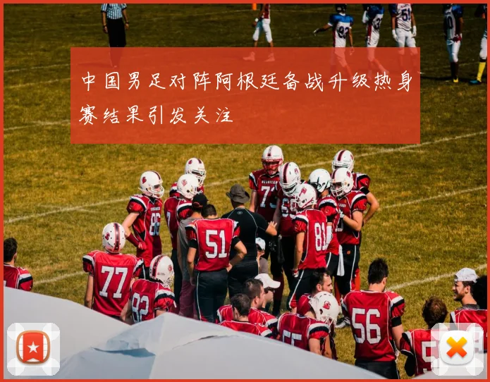 中国男足对阵阿根廷备战升级热身赛结果引发关注