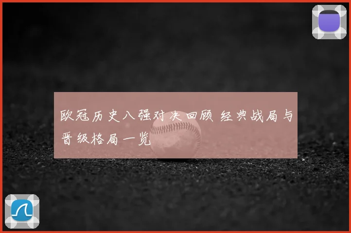 欧冠历史八强对决回顾 经典战局与晋级格局一览