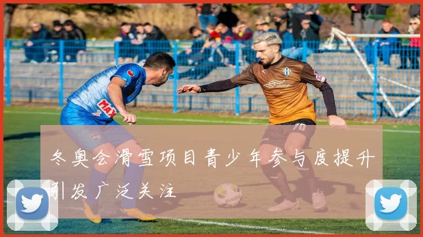 冬奥会滑雪项目青少年参与度提升引发广泛关注