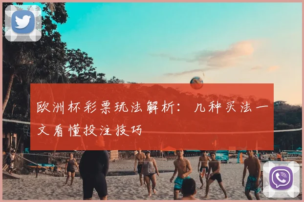 欧洲杯彩票玩法解析:几种买法一文看懂投注技巧