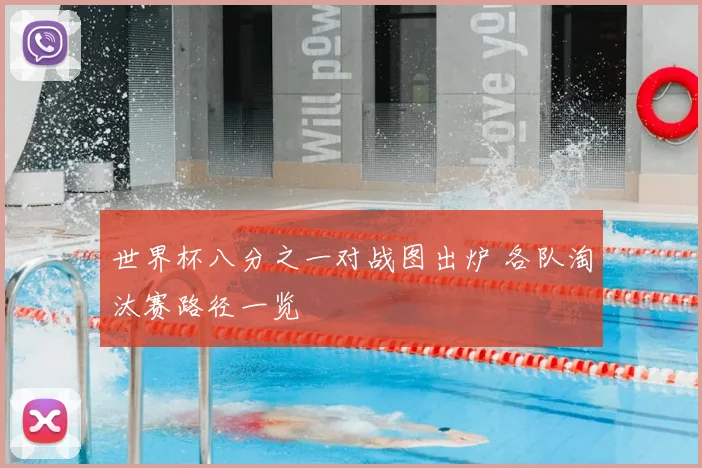 世界杯八分之一对战图出炉 各队淘汰赛路径一览