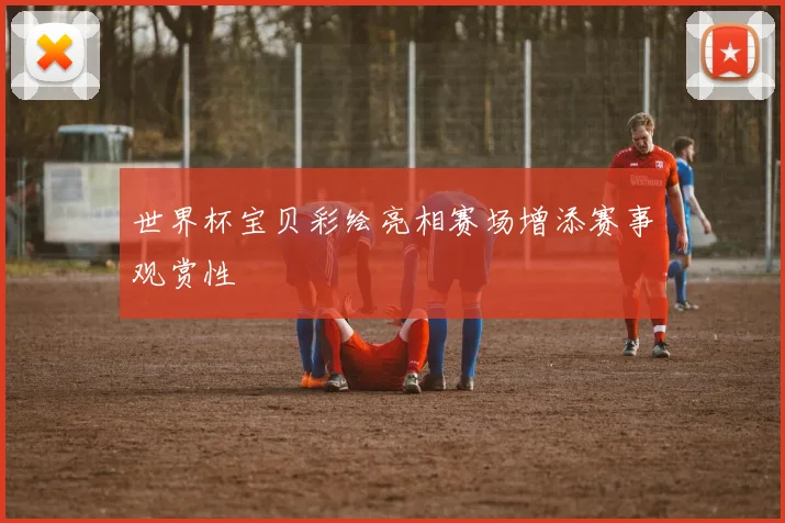 世界杯宝贝彩绘亮相赛场增添赛事观赏性
