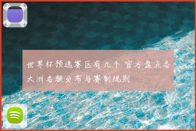 世界杯预选赛区有几个 官方盘点各大洲名额分布与赛制规则