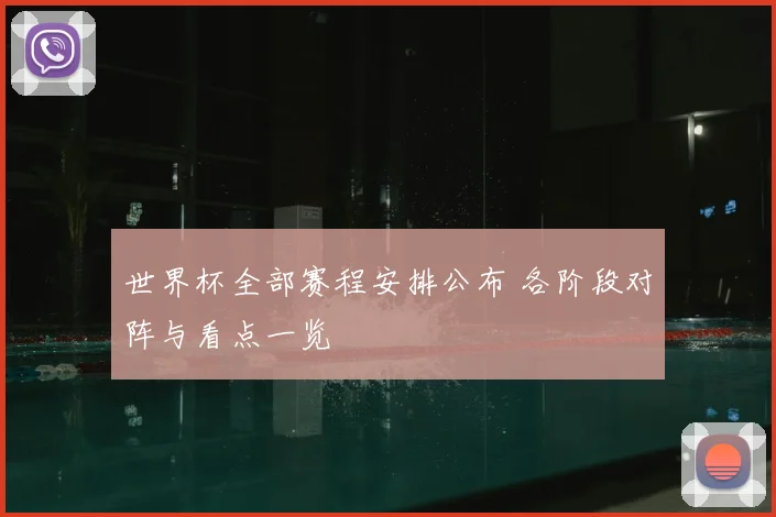 世界杯全部赛程安排公布 各阶段对阵与看点一览