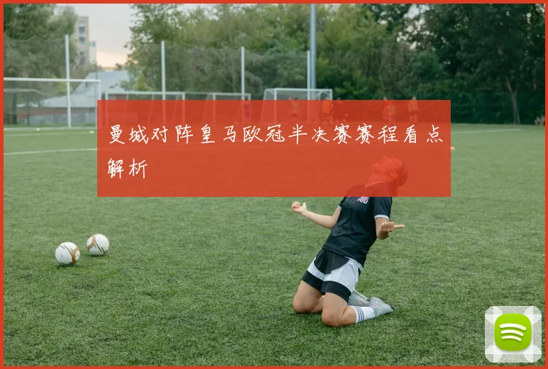 曼城对阵皇马欧冠半决赛赛程看点解析